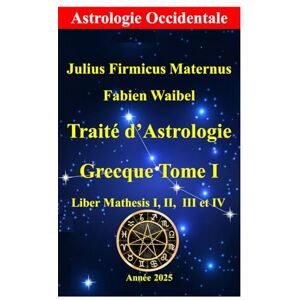 Maternus, Julius Firmicus Traité d’Astrologie Grecque Tome I: Mathesis Livre I, II, III et IV Maternus, Julius Firmicus Traité d’Astrologie Grecque Tome I: Mathesis Livre I, II, III et IV