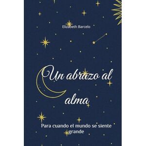 Barcelo Acevedo, Elizabeth Un abrazo al alma: Para cuando el mundo se siente grande Barcelo Acevedo, Elizabeth Un abrazo al alma: Para cuando el mundo se siente grande