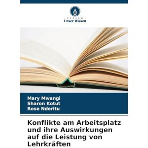 Mwangi, Mary Konflikte am Arbeitsplatz und ihre Auswirkungen auf die Leistung von Lehrkräften Mwangi, Mary Konflikte am Arbeitsplatz und ihre Auswirkungen auf die Leistung von Lehrkräften