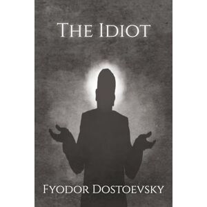 Dostoevsky, Fyodor The Idiot: A Classic Russian Psychological Fiction Novel Dostoevsky, Fyodor The Idiot: A Classic Russian Psychological Fiction Novel