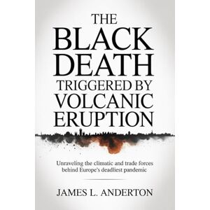 Anderton, James L. The Black Death Triggered By Volcanic Eruption: Unraveling The Climatic And Trade Forces Behinde Europe's Deadliest Pandemic Anderton, James L. The Black Death Triggered By Volcanic Eruption: Unraveling The Climatic And Trade Forces Behinde Europe's Deadliest Pandemic