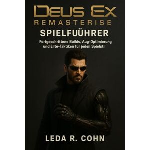COHN, LEDA R DEUS EX REMASTERED SPIELFÜHRER: Fortgeschrittene Builds, Aug-Optimierung und Elite-Taktiken für jeden Spielstil COHN, LEDA R DEUS EX REMASTERED SPIELFÜHRER: Fortgeschrittene Builds, Aug-Optimierung und Elite-Taktiken für jeden Spielstil