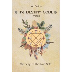 Gollov, Anastasia J The Destiny Code: matrix. The way to the true Self: . Gollov, Anastasia J The Destiny Code: matrix. The way to the true Self: .