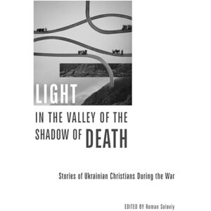 Light in the Valley of the Shadow of Death: Stories of Ukrainian Christians During the War Light in the Valley of the Shadow of Death: Stories of Ukrainian Christians During the War