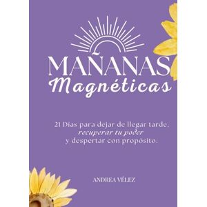 Vélez Fernández, Yeimi Andrea MAÑANAS MAGNÉTICAS: 21 Días para dejar de llegar tarde, recuperar tu poder y despertar con propósito. Vélez Fernández, Yeimi Andrea MAÑANAS MAGNÉTICAS: 21 Días para dejar de llegar tarde, recuperar tu poder y despertar con propósito.