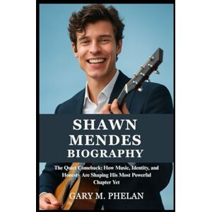 M. Phelan, Gary SHAWN MENDES BIOGRAPHY: The Quiet Comeback: How Music, Identity, and Honesty Are Shaping His Most Powerful Chapter Yet (Voices That Shaped Our World: ... from Business, Sports, and Entertainment) M. Phelan, Gary SHAWN MENDES BIOGRAPHY: The Quiet Comeback: How Music, Identity, and Honesty Are Shaping His Most Powerful Chapter Yet (Voices That Shaped Our World: ... from Business, Sports, and Entertainment)