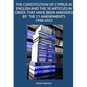 Adamides, Marios THE CONSTITUTION OF CYPRUS IN ENGLISH AND THE 30 ARTICLES IN GREEK THAT HAVE BEEN AMENDED ΒΥ THE 21 AMENDMENTS 1990-2025 Adamides, Marios THE CONSTITUTION OF CYPRUS IN ENGLISH AND THE 30 ARTICLES IN GREEK THAT HAVE BEEN AMENDED ΒΥ THE 21 AMENDMENTS 1990-2025
