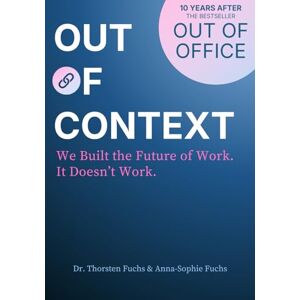 Fuchs, Dr. Thorsten Out of Context: We Built the Future of Work. It Doesn't Work. Fuchs, Dr. Thorsten Out of Context: We Built the Future of Work. It Doesn't Work.