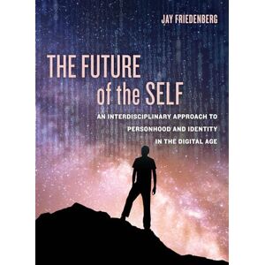 Friedenberg, Jay Future of the Self: An Interdisciplinary Approach to Personhood and Identity in the Digital Age Friedenberg, Jay Future of the Self: An Interdisciplinary Approach to Personhood and Identity in the Digital Age
