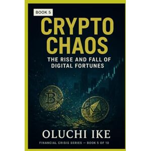 Ike, Oluchi Crypto Chaos: The Rise and Fall of Digital Fortunes: 5 (Financial Crisis Series) Ike, Oluchi Crypto Chaos: The Rise and Fall of Digital Fortunes: 5 (Financial Crisis Series)
