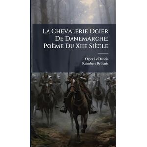 Le Danois, Ogier La Chevalerie Ogier De Danemarche: Poème Du Xiie Siècle Le Danois, Ogier La Chevalerie Ogier De Danemarche: Poème Du Xiie Siècle