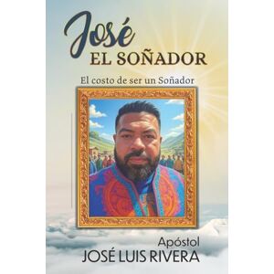 Rivera, Jose Luis Jose El Soñador: El Costo de ser un soñador Rivera, Jose Luis Jose El Soñador: El Costo de ser un soñador