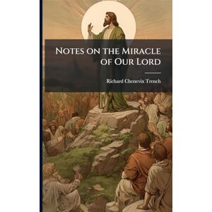 Trench, Richard Chenevix 1807-1886 Notes on the Miracle of Our Lord Trench, Richard Chenevix 1807-1886 Notes on the Miracle of Our Lord