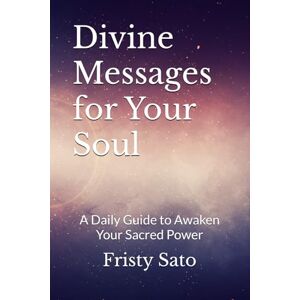 Sato, Fristy Divine Messages for Your Soul: A Daily Guide to Awaken Your Sacred Power (Divine Feminine Leadership Activation series) Sato, Fristy Divine Messages for Your Soul: A Daily Guide to Awaken Your Sacred Power (Divine Feminine Leadership Activation series)