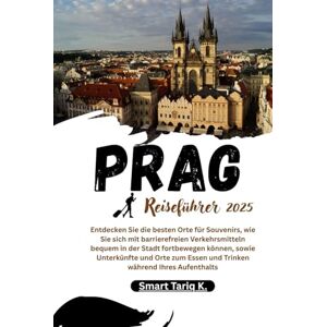 Tariq K., Smart Prag Reiseführer 2025: Entdecken Sie die besten Orte für Souvenirs, wie Sie sich mit barrierefreien Verkehrsmitteln bequem in der Stadt fortbewegen ... Essen und Trinken während Ihres Aufenthalts Tariq K., Smart Prag Reiseführer 2025: Entdecken Sie die besten Orte für Souvenirs, wie Sie sich mit barrierefreien Verkehrsmitteln bequem in der Stadt fortbewegen ... Essen und Trinken während Ihres Aufenthalts