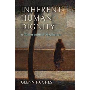 Hughes, Glenn Inherent Human Dignity: A Philosophical Meditation (The Beginning and the Beyond of Politics) Hughes, Glenn Inherent Human Dignity: A Philosophical Meditation (The Beginning and the Beyond of Politics)