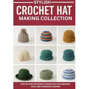 Vincent Stylish Crochet Hat Making Collection: Step-by-Step Patterns to Make 10 Stylish Beanies, Caps, and Handmade Designs Vincent Stylish Crochet Hat Making Collection: Step-by-Step Patterns to Make 10 Stylish Beanies, Caps, and Handmade Designs