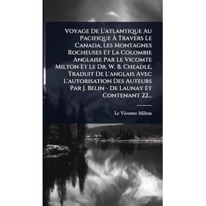 Voyage De L'atlantique Au Pacifique À Travers Le Canada, Les Montagnes Rocheuses Et La Colombie Anglaise Par Le Vicomte Milton Et Le Dr. W. B. ... Par J. Belin De Launay Et Contenant 22... Voyage De L'atlantique Au Pacifique À Travers Le Canada, Les Montagnes Rocheuses Et La Colombie Anglaise Par Le Vicomte Milton Et Le Dr. W. B. ... Par J. Belin De Launay Et Contenant 22...
