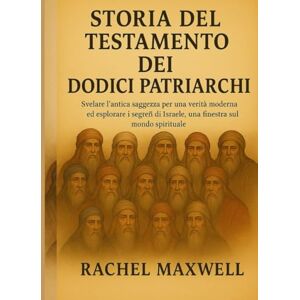 Maxwell, Rachel STORIA DEL TESTAMENTO DEI DODICI PATRIARCHI:: Svelare l'antica saggezza per una verità moderna ed esplorare i segreti di Israele, una finestra sul mondo spirituale Maxwell, Rachel STORIA DEL TESTAMENTO DEI DODICI PATRIARCHI:: Svelare l'antica saggezza per una verità moderna ed esplorare i segreti di Israele, una finestra sul mondo spirituale