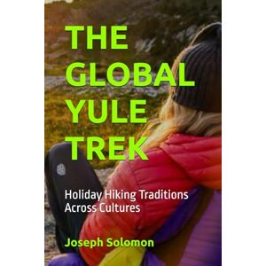 Solomon, Joseph THE GLOBAL YULE TREK: Holiday Hiking Traditions Across Cultures Solomon, Joseph THE GLOBAL YULE TREK: Holiday Hiking Traditions Across Cultures