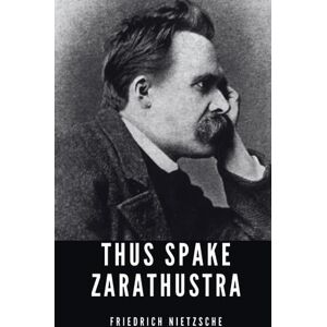 Nietzsche, Friedrich Thus Spake Zarathustra: The 1883 Philosophy Novel Classic (Annotated) Nietzsche, Friedrich Thus Spake Zarathustra: The 1883 Philosophy Novel Classic (Annotated)