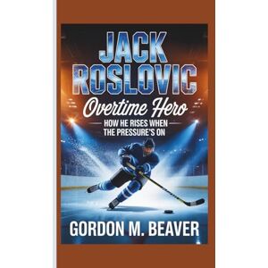 M. Beaver, Gordon Jack Roslovic: Overtime Hero — How He Rises When the Pressure’s On M. Beaver, Gordon Jack Roslovic: Overtime Hero — How He Rises When the Pressure’s On