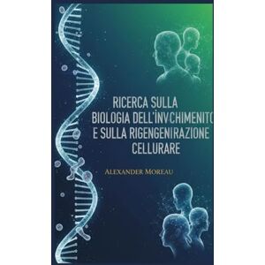 Moreau, Alexander Ricerca Sulla Biologia dell'invecchiamento e Sulla Rigenerazione Cellulare (Biotecnologia e Salute Umana) Moreau, Alexander Ricerca Sulla Biologia dell'invecchiamento e Sulla Rigenerazione Cellulare (Biotecnologia e Salute Umana)