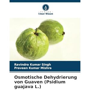 Singh, Ravindra Kumar Osmotische Dehydrierung von Guaven (Psidium guajava L.) Singh, Ravindra Kumar Osmotische Dehydrierung von Guaven (Psidium guajava L.)
