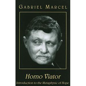 Marcel, Gabriel Homo Viator – Introduction to the Metaphysic of Hope Marcel, Gabriel Homo Viator – Introduction to the Metaphysic of Hope