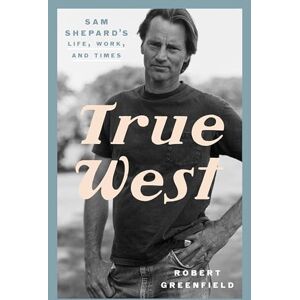 Greenfield, Robert True West: Sam Shepard's Life, Work, and Times Greenfield, Robert True West: Sam Shepard's Life, Work, and Times