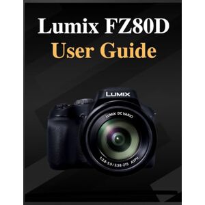 Whyte, Grey Lumix FZ80D User Guide: The definitive manual for beginners and seniors: Your Easy-Step Handbook to Mastering Photography at Any Age Whyte, Grey Lumix FZ80D User Guide: The definitive manual for beginners and seniors: Your Easy-Step Handbook to Mastering Photography at Any Age