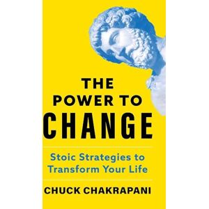 Chakrapani, Chuck The Power to Change: Stoic Strategies to Transform Your Life Chakrapani, Chuck The Power to Change: Stoic Strategies to Transform Your Life