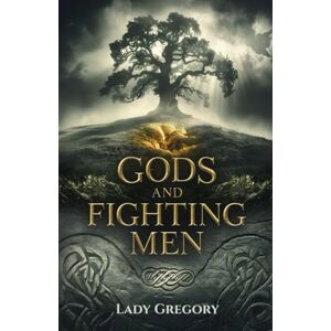 Gregory, Lady Gods and Fighting Men: Legendary Tales of Irish Gods, Heroes, and Celtic Mythology Gregory, Lady Gods and Fighting Men: Legendary Tales of Irish Gods, Heroes, and Celtic Mythology