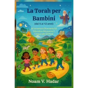 Hadar, Noam V. La Torah per Bambini (dai 5 ai 12 anni): Un'avventura Divertente Ed Educativa Attraverso I Cinque Libri Di Mosè Hadar, Noam V. La Torah per Bambini (dai 5 ai 12 anni): Un'avventura Divertente Ed Educativa Attraverso I Cinque Libri Di Mosè