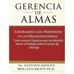 Molleda Bravo, Gustavo Adolfo GERENCIA DE ALMAS: Liderando con propósito en las organizaciones.: Cómo construir organizaciones con identidad, valores y estrategias desde el corazón del liderazgo. Molleda Bravo, Gustavo Adolfo GERENCIA DE ALMAS: Liderando con propósito en las organizaciones.: Cómo construir organizaciones con identidad, valores y estrategias desde el corazón del liderazgo.