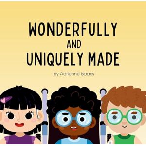 Isaacs, Adrienne Wonderfully and Uniquely Made: A Christian Children's Book Celebrating God's Design in Every Ability and Difference Isaacs, Adrienne Wonderfully and Uniquely Made: A Christian Children's Book Celebrating God's Design in Every Ability and Difference