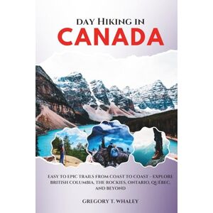 Whaley, Gregory T. Day Hiking in Canada 2025-2026: Easy to Epic Trails from Coast to Coast – Explore British Columbia, the Rockies, Ontario, Québec, and Beyond Whaley, Gregory T. Day Hiking in Canada 2025-2026: Easy to Epic Trails from Coast to Coast – Explore British Columbia, the Rockies, Ontario, Québec, and Beyond