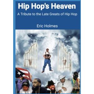 Holmes, Eric M. Hip Hop's Heaven: A Tribute to the Late Artists of Hip Hop Holmes, Eric M. Hip Hop's Heaven: A Tribute to the Late Artists of Hip Hop