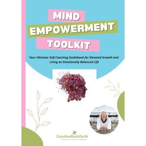 Rushforth, Caroline Mind Empowerment Toolkit: Your ultimate self-coaching guidebook for rewiring your mindset, enhancing your wellbeing, and elevating personal growth Rushforth, Caroline Mind Empowerment Toolkit: Your ultimate self-coaching guidebook for rewiring your mindset, enhancing your wellbeing, and elevating personal growth