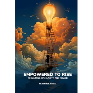 Bailey, Dr. Shaunta’ N. Empowered to Rise: Reclaiming Joy, Clarity, and Power Bailey, Dr. Shaunta’ N. Empowered to Rise: Reclaiming Joy, Clarity, and Power