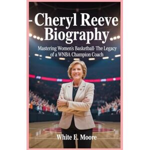 .E MOORE, WHITE CHERYL REEVE-BIOGRAPHY: MASTERING WOMEN’S BASKETBALL -THE LEGACY OF A WNBA CHAMPION COACH .E MOORE, WHITE CHERYL REEVE-BIOGRAPHY: MASTERING WOMEN’S BASKETBALL -THE LEGACY OF A WNBA CHAMPION COACH