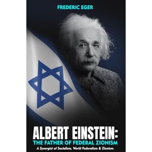 Eger, Frederic Albert Einstein: The Father of Federal Zionism: A Synergist of Socialism, World Federalism & Zionism Eger, Frederic Albert Einstein: The Father of Federal Zionism: A Synergist of Socialism, World Federalism & Zionism