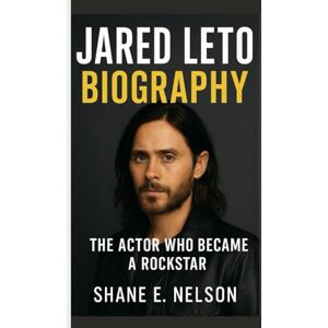 E. Nelson, Shane JARED LETO BIOGRAPHY: The Actor Who Became a Rockstar E. Nelson, Shane JARED LETO BIOGRAPHY: The Actor Who Became a Rockstar