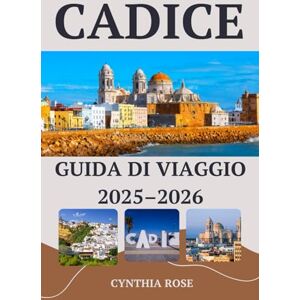 Rose, Cynthia CADICE Guida di viaggio 2025–2026: Esplora Cadice come un abitante del posto: tesori nascosti, piatti autentici e bellezze costiere Rose, Cynthia CADICE Guida di viaggio 2025–2026: Esplora Cadice come un abitante del posto: tesori nascosti, piatti autentici e bellezze costiere