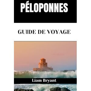 Bryant, Liam PÉLOPONNES GUIDE DE VOYAGE: Découvrez les attractions, les hébergements et les activités du Péloponnèse.Conseils pratiques et informations locales Bryant, Liam PÉLOPONNES GUIDE DE VOYAGE: Découvrez les attractions, les hébergements et les activités du Péloponnèse.Conseils pratiques et informations locales