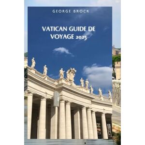 Brock, George Guide de voyage du Vatican 2025: Promenez-vous à travers des siècles de foi, d'art et d'architecture Brock, George Guide de voyage du Vatican 2025: Promenez-vous à travers des siècles de foi, d'art et d'architecture