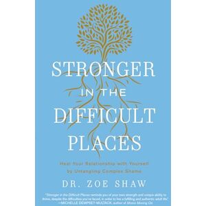 Shaw, Dr. Zoe Stronger in the Difficult Places: Heal Your Relationship with Yourself by Untangling Complex Shame Shaw, Dr. Zoe Stronger in the Difficult Places: Heal Your Relationship with Yourself by Untangling Complex Shame