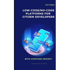 Singh, Ajit Low-Code/No-Code Platforms for Citizen Developers Singh, Ajit Low-Code/No-Code Platforms for Citizen Developers