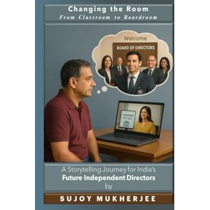 MUKHERJEE, SUJOY Changing the Rooms: From Classroom to Boardroom: A Storytelling Journey for India’s Future Independent Directors MUKHERJEE, SUJOY Changing the Rooms: From Classroom to Boardroom: A Storytelling Journey for India’s Future Independent Directors