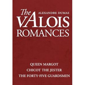 Dumas, Alexandre The Valois Romances: Complete Collection: Queen Margot, Chicot the Jester, and the Forty-Five Guardsmen Dumas, Alexandre The Valois Romances: Complete Collection: Queen Margot, Chicot the Jester, and the Forty-Five Guardsmen